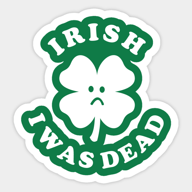 Irish I Was Dead - Saint Patricks Day Sticker by dumbshirts